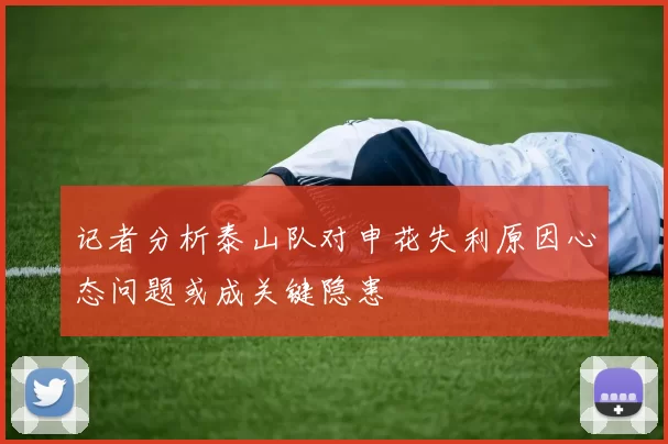 记者分析泰山队对申花失利原因心态问题或成关键隐患