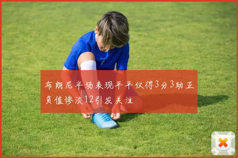 布朗尼半场表现平平仅得3分3助正负值惨淡12引发关注