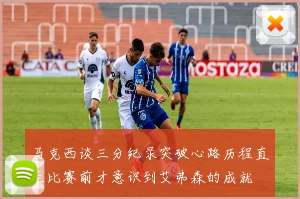 马克西谈三分纪录突破心路历程直至比赛前才意识到艾弗森的成就