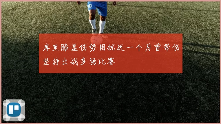 库里膝盖伤势困扰近一个月曾带伤坚持出战多场比赛