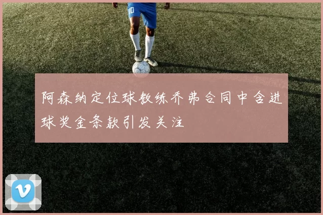 阿森纳定位球教练乔弗合同中含进球奖金条款引发关注