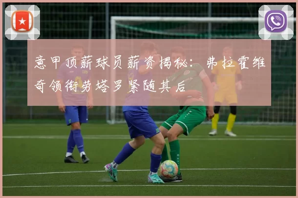 意甲顶薪球员薪资揭秘：弗拉霍维奇领衔劳塔罗紧随其后