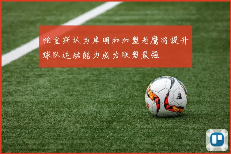 帕金斯认为库明加加盟老鹰将提升球队运动能力成为联盟最强
